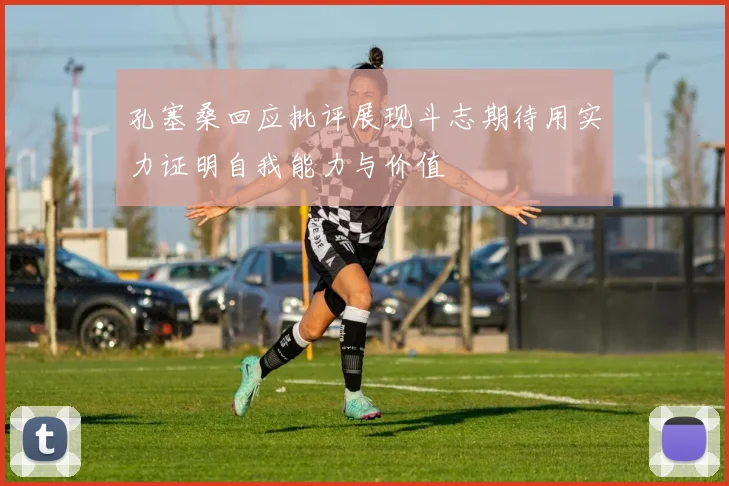 孔塞桑回应批评展现斗志期待用实力证明自我能力与价值