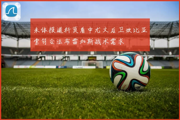 米体报道科莫看中尤文后卫坎比亚索符合法布雷加斯战术需求