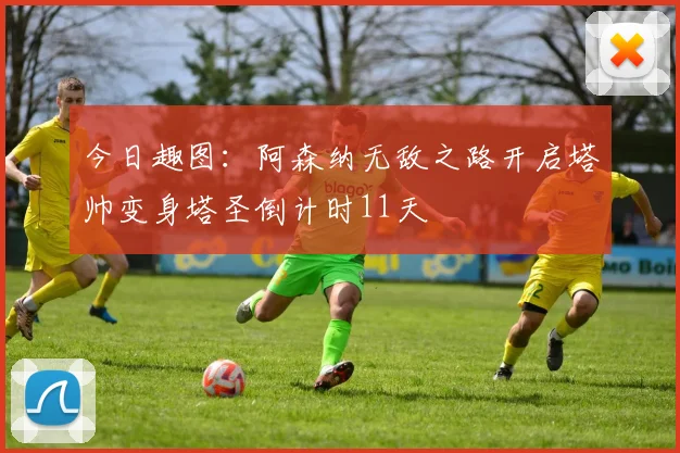 今日趣图：阿森纳无敌之路开启塔帅变身塔圣倒计时11天