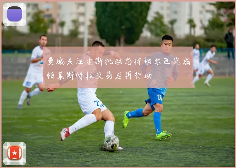 曼城关注古斯托动态待切尔西完成帕莱斯特拉交易后再行动