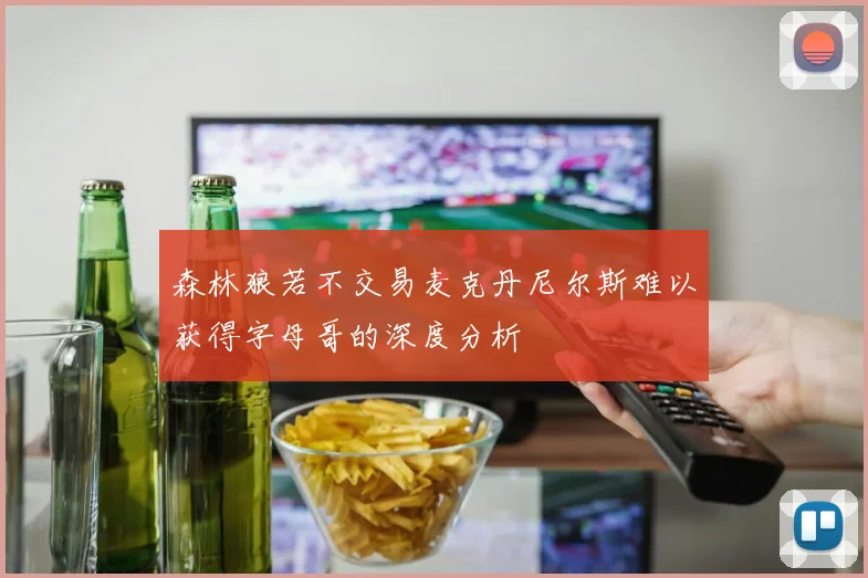 森林狼若不交易麦克丹尼尔斯难以获得字母哥的深度分析