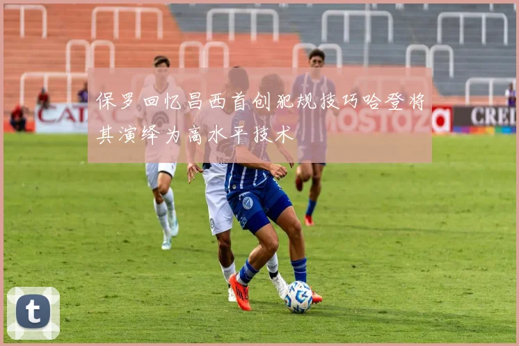 保罗回忆昌西首创犯规技巧哈登将其演绎为高水平技术
