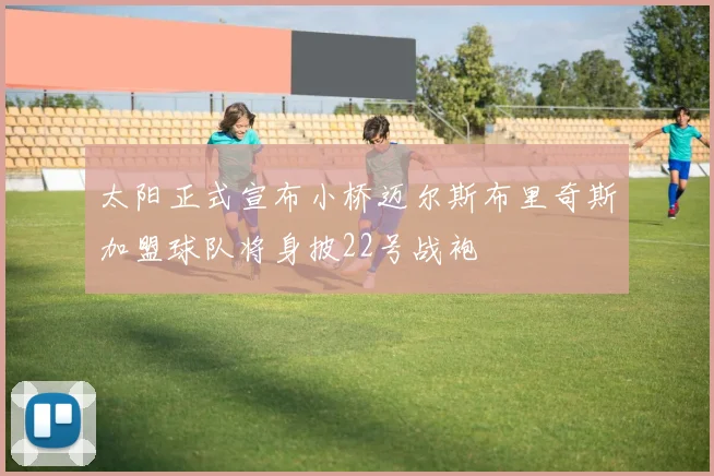 太阳正式宣布小桥迈尔斯布里奇斯加盟球队将身披22号战袍