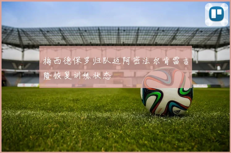 梅西德保罗归队迈阿密法尔肯雷吉隆恢复训练状态
