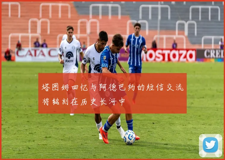 塔图姆回忆与阿德巴约的短信交流将铭刻在历史长河中