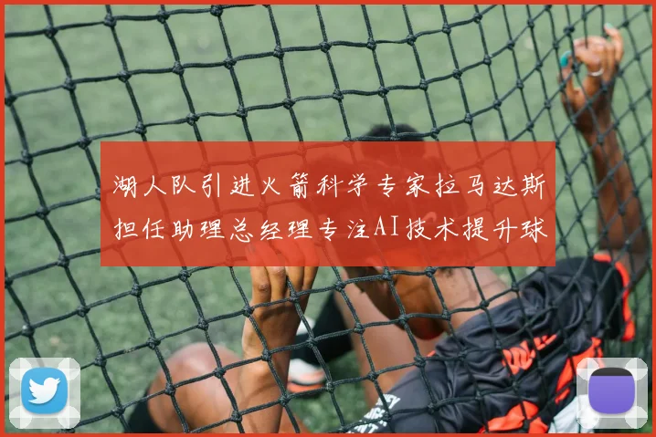 湖人队引进火箭科学专家拉马达斯担任助理总经理专注AI技术提升球队竞争力