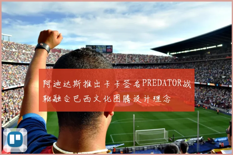 阿迪达斯推出卡卡签名PREDATOR战靴融合巴西文化图腾设计理念