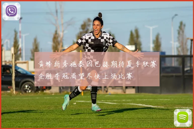 黄蜂新秀施泰因巴赫期待夏季联赛全胜夺冠渴望尽快上场比赛