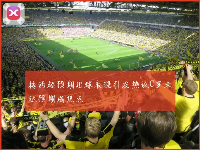 梅西超预期进球表现引发热议C罗未达预期成焦点