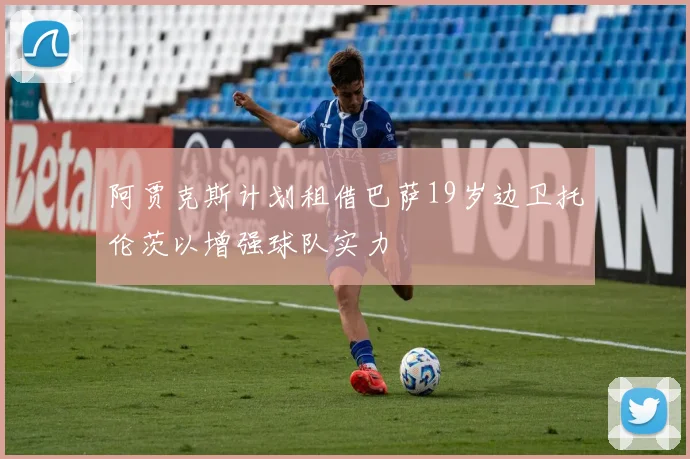 阿贾克斯计划租借巴萨19岁边卫托伦茨以增强球队实力