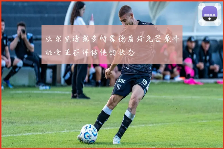 法尔克透露多特蒙德看好免签桑乔机会正在评估他的状态